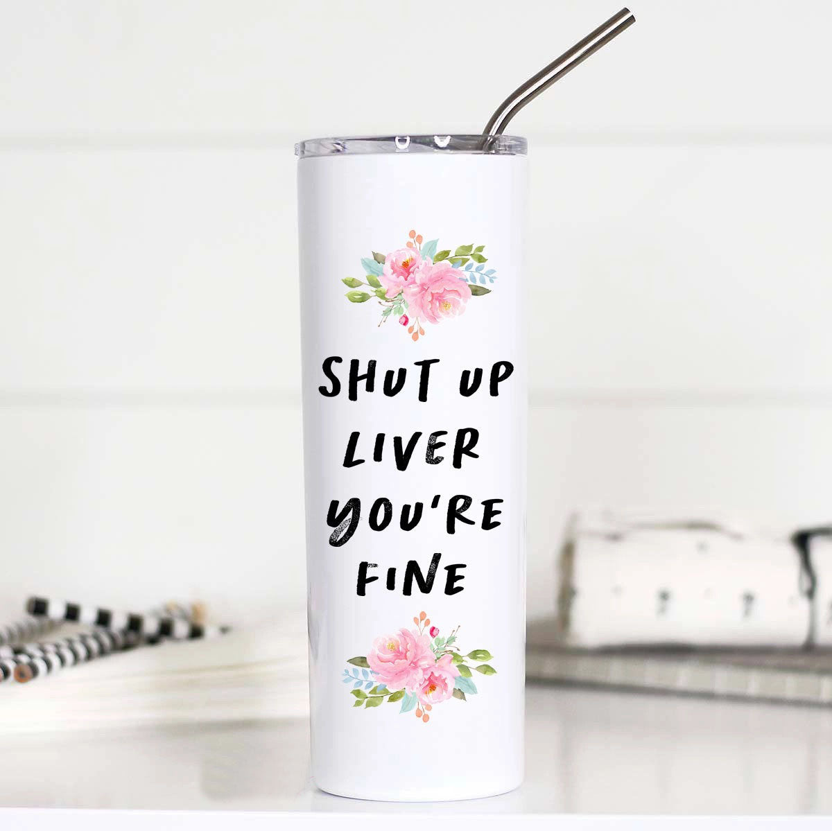 Shut Up Liver You're Fine 20oz Stainless Steel Tall Travel Cup with Floral Design and Included Metal Straw.